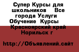 Супер-Курсы для школьников  - Все города Услуги » Обучение. Курсы   . Красноярский край,Норильск г.